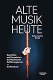 Alte Musik heute -Geschichte und Perspektiven Historischer Aufführungspraxis. Ein Handbuch-. Koproduktion Bärenreiter/Metzler