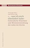 "... was ich euch überliefert habe": Verbindliche Wahrheit und Weiterentwicklung der Lehre der Kirche (Ratzinger-Studien)