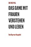 Die Red Pill: Das Game mit Frauen verstehen und leben