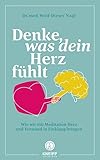 Denke was dein Herz fühlt: Wie wir mit Meditation Herz und Verstand in Einklang bringen