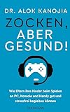 Zocken, aber gesund!: Wie Eltern ihre Kinder beim Spielen an PC, Konsole und Handy gut und stressfrei begleiten können