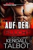 Auf der Flucht: Actiongeladener romantischer Thriller (Alpha-Kommando, Band 1)