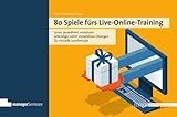 80 Spiele fürs Live-Online-Training: Von der Aktivierung bis zur Interaktion mit Tiefgang: Lebendige, sofort umsetzbare Übungen für virtuelle Lernformate (Edition Training aktuell)