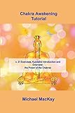 Chakra Awakening Tutorial: n. 21 Exercises, Kundalini Introduction and Overview: the Power of the Chakras