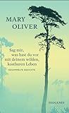 Sag mir, was hast du vor mit deinem wilden, kostbaren Leben: Gesammelte Gedichte