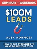 $100M Leads Summary & Workbook: How to Get Strangers To Want To Buy Your Stuff (Acquisition.com $100M Series)