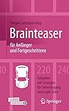 Brainteaser für Anfänger und Fortgeschrittene: 220 Aufgaben mit Lösungen für Gehirnjogging und Logik-Skills