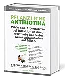 Pflanzliche Antibiotika. Wirksame Alternativen bei Infektionen durch resistente Bakterien Krankenhauskeime und MRSA: Heilkräuter, die Leben retten ... konventionelle Antibiotika nicht mehr wirken.