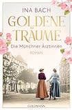 Goldene Träume. Die Münchner Ärztinnen: Roman - Die neue große Saga um drei Frauen, die nach den Sternen greifen (Die Ärztinnen-Saga 1)