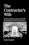 The Contractor's Wife: How we Started and Reinvented our Design/Build Remodeling Business