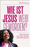 Wie ist Jesus weiß geworden?: Mein Traum von einer Kirche ohne Rassismus