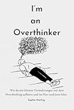 I’m an Overthinker: Wie du mit kleinen Veränderungen mit dem Overthinking aufhörst und im Hier und Jetzt lebst/ Positive Gedanken fördern/ Praktische ... denken/ Selbstreflexion/ Mehr Selbstliebe