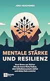 Mentale Stärke und Resilienz: Vom Stress zur Stärke: Wie du innere Ruhe findest, dein Selbstbewusstsein stärkst und deine Ziele erreichst