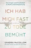 Ich hab mich fast zu Tode bemüht: Von Angst und Frustration zu Ruhe und Entspannung