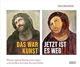 Das war Kunst, jetzt ist es weg: Misslungene Restaurierungen und andere kuriose Kunstunfälle ((Fast) immer lustig, Band 4)