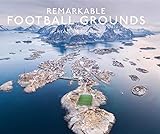 Remarkable Football Grounds: An illustrated guide to the world’s perfect soccer pitches - Shortlisted for 2023 Illustrated Sports Book of the Year