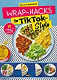 Wrap-Hacks im TikTok-Style: 70 einfache und schnelle Rezepte - Wrap Kochbuch