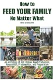 How to Feed Your Family No Matter What: An Anthology of Self-Reliant Food Production, Acquisition, Preservation, and Preparation (The Organic Prepper Anthologies)