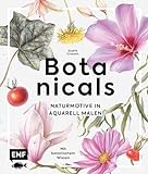 Botanicals – Naturmotive in Aquarell: Blüten, Pflanzen und Früchte Schritt für Schritt mit Watercolor malen | Mit botanischem Wissen