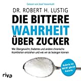 Die bittere Wahrheit über Zucker: Wie Übergewicht, Diabetes und andere chronische Krankheiten entstehen und wie wir sie besiegen können