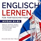 Englisch Lernen für Fortgeschrittene: Beinhaltet: Grammatik, Vokabeln, Redewendungen, Kurzgeschichten und Konversationen. Lernen Sie Englisch in Ihrem Auto oder überall. Niveau B1-B2