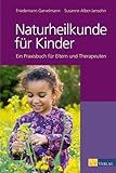 Naturheilkunde für Kinder: Ein Praxisbuch für Eltern, Therapeuten und Ärzte