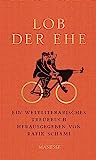 Lob der Ehe: Ein weltliterarisches Treuebuch