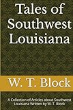 Tales of Southwest Louisiana: A Collection of Articles about Southwest Louisiana Written by W. T. Block (Articles Written by W. T. Block, Band 1)