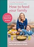 How to Feed Your Family: Your one-stop guide to creating healthy meals everyone will enjoy