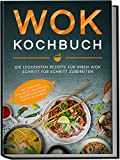 Wok Kochbuch: Die leckersten Rezepte für Ihren Wok Schritt für Schritt zubereiten | inkl. einfacher 3-Schritte-Grundregel, um köstliche eigene Rezepte zu kreieren