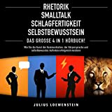 Rhetorik, Smalltalk, Schlagfertigkeit, Selbstbewusstsein: Das Große 4 in 1 Hörbuch!: Wie Sie die Kunst der Kommunikation, der Körpersprache und selbstbewusstes Auftreten erfolgreich meistern